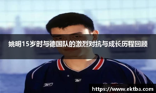 姚明15岁时与德国队的激烈对抗与成长历程回顾