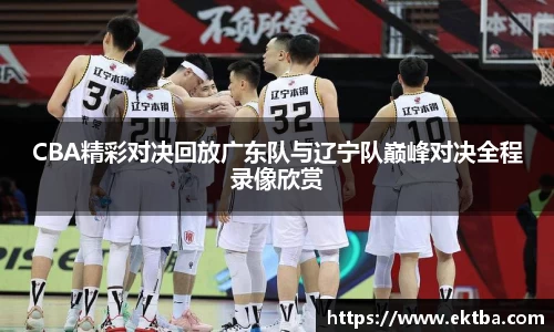 CBA精彩对决回放广东队与辽宁队巅峰对决全程录像欣赏
