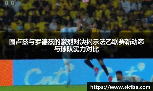 图卢兹与罗德兹的激烈对决揭示法乙联赛新动态与球队实力对比