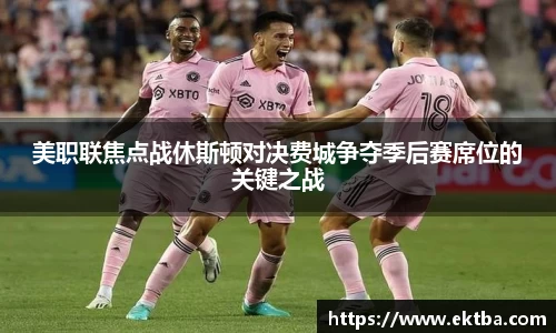 美职联焦点战休斯顿对决费城争夺季后赛席位的关键之战